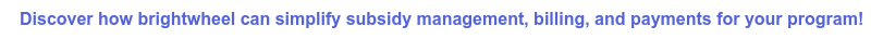 Discover how brightwheel can simplify subsidy management, billing, and payments for your program!